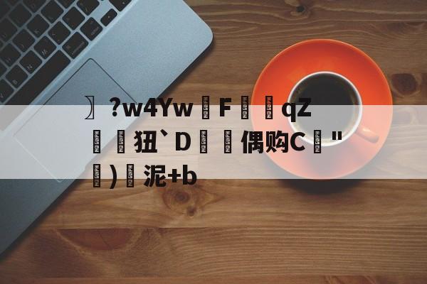 〗?w4YwF軝qZ狃`D珖偶购C€